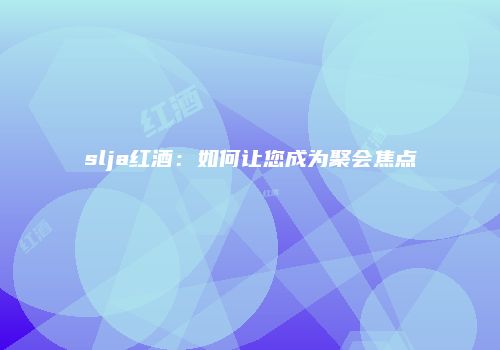 slja红酒：如何让您成为聚会焦点