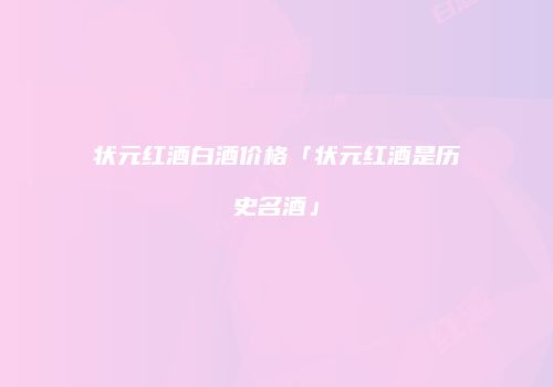 状元红酒白酒价格「状元红酒是历史名酒」