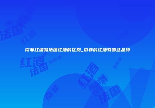 南非红酒和法国红酒的区别_南非的红酒有哪些品牌