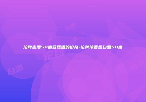 沱牌窖酒50度四瓶酒的价格-沱牌浓香型白酒50度