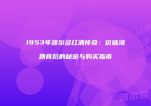 1953年波尔多红酒传奇：价值涨跌背后的秘密与购买指南