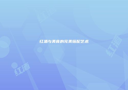 红酒与美食的完美搭配艺术