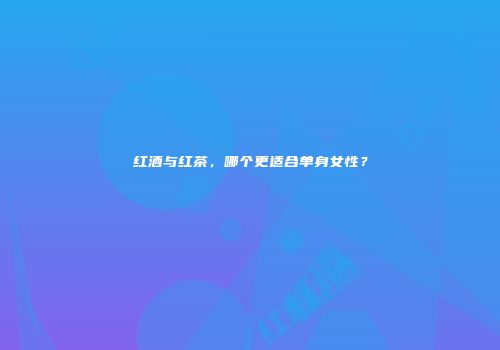 红酒与红茶，哪个更适合单身女性？