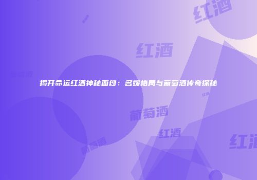 揭开命运红酒神秘面纱：名媛格局与葡萄酒传奇探秘