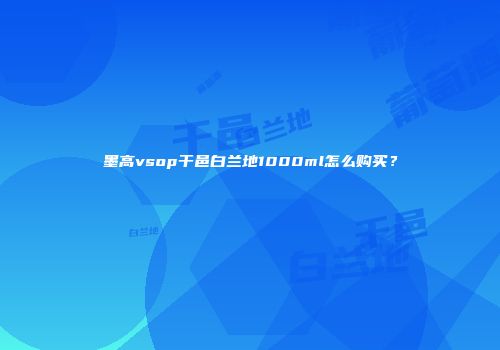 墨高vsop干邑白兰地1000ml怎么购买？