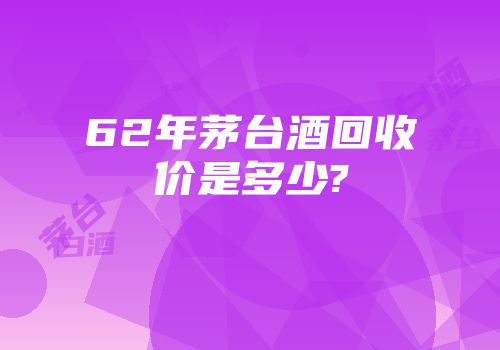 62年茅台酒回收价是多少?