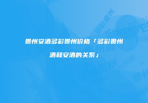 贵州安酒多彩贵州价格「多彩贵州酒和安酒的关系」
