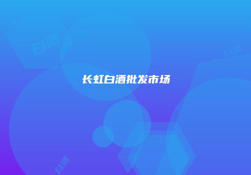 长虹白酒批发市场