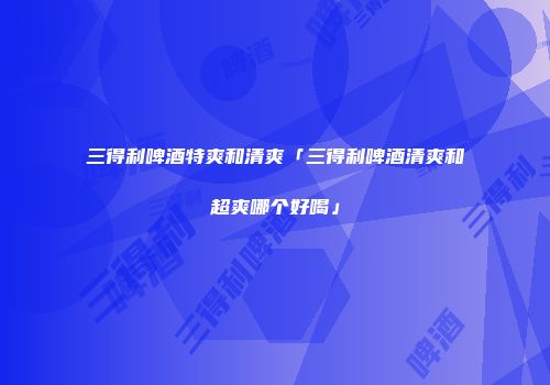 三得利啤酒特爽和清爽「三得利啤酒清爽和超爽哪个好喝」