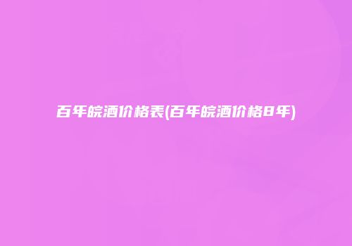 百年皖酒价格表(百年皖酒价格8年)