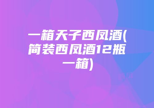 一箱天子西凤酒(简装西凤酒12瓶一箱)