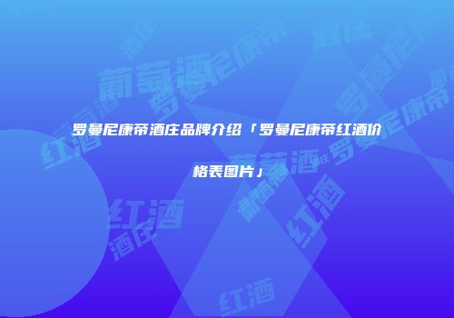 罗曼尼康帝酒庄品牌介绍「罗曼尼康帝红酒价格表图片」