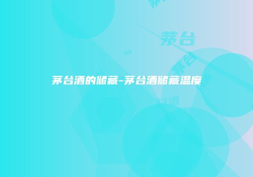 茅台酒的储藏-茅台酒储藏温度