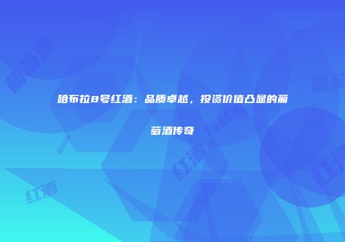 哈布拉8号红酒：品质卓越，投资价值凸显的葡萄酒传奇