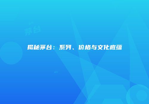 揭秘茅台：系列、价格与文化底蕴