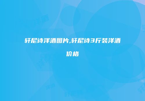 轩尼诗洋酒图片,轩尼诗3斤装洋酒价格