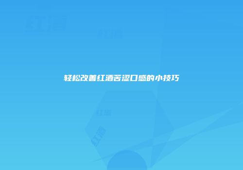 轻松改善红酒苦涩口感的小技巧