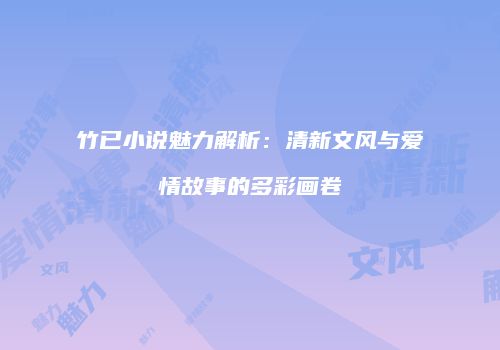 竹已小说魅力解析：清新文风与爱情故事的多彩画卷
