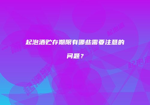 起泡酒贮存期限有哪些需要注意的问题？