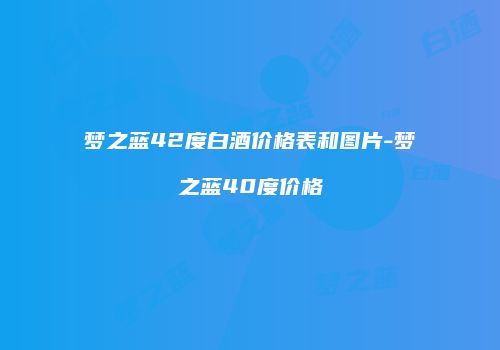 梦之蓝42度白酒价格表和图片-梦之蓝40度价格