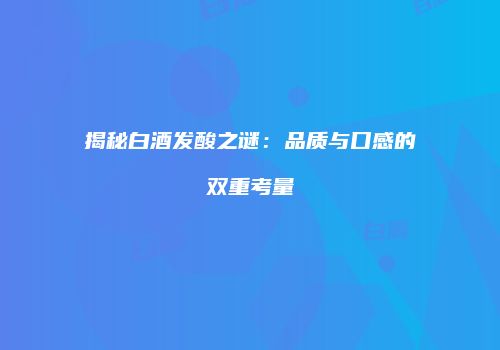 揭秘白酒发酸之谜：品质与口感的双重考量