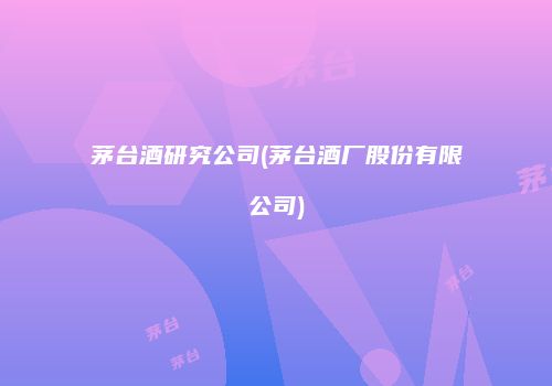 茅台酒研究公司(茅台酒厂股份有限公司)