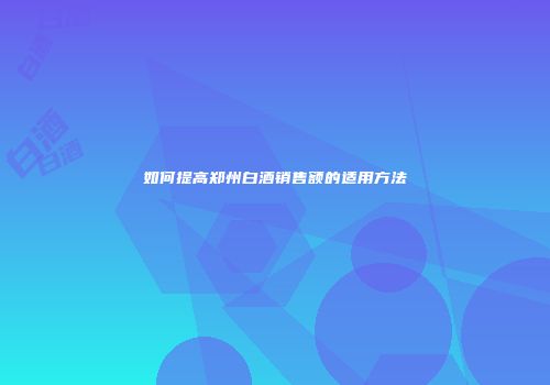 如何提高郑州白酒销售额的适用方法