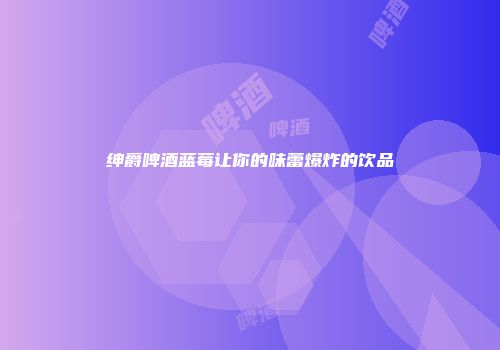 绅爵啤酒蓝莓让你的味蕾爆炸的饮品