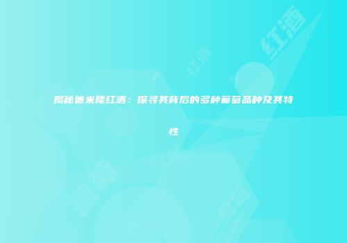 揭秘迪米隆红酒：探寻其背后的多种葡萄品种及其特性