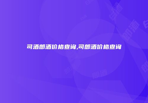 司酒郎酒价格查询,司郎酒价格查询
