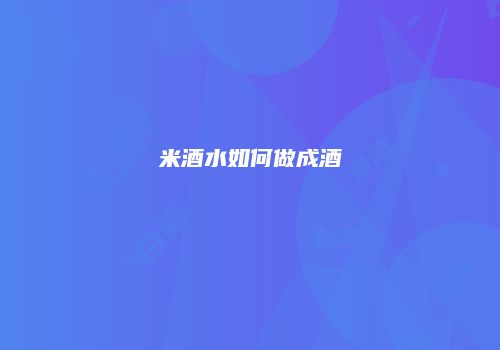 米酒水如何做成酒