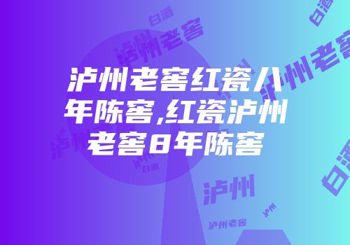 泸州老窖红瓷八年陈窖,红瓷泸州老窖8年陈窖
