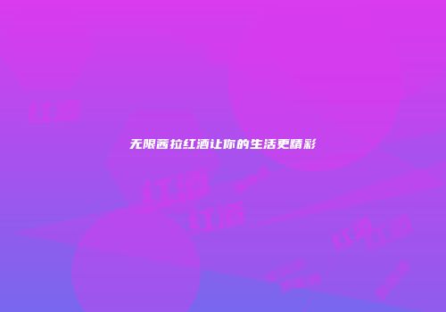无限茜拉红酒让你的生活更精彩