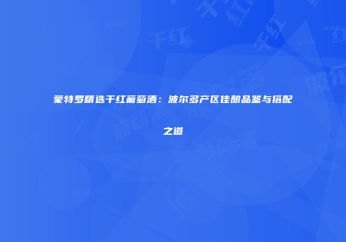 蒙特罗精选干红葡萄酒：波尔多产区佳酿品鉴与搭配之道