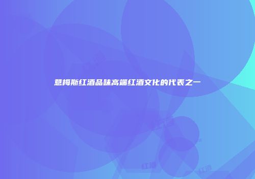 意梅斯红酒品味高端红酒文化的代表之一