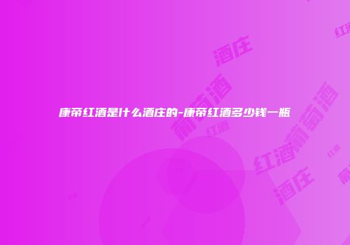 康帝红酒是什么酒庄的-康帝红酒多少钱一瓶