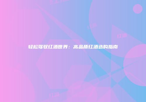 轻松驾驭红酒世界：高品质红酒选购指南