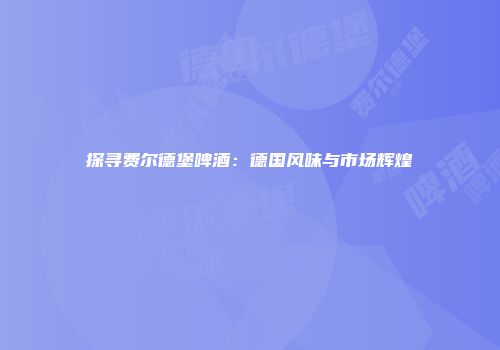 探寻费尔德堡啤酒：德国风味与市场辉煌