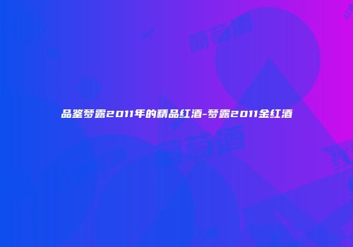 品鉴梦露2011年的精品红酒-梦露2011金红酒