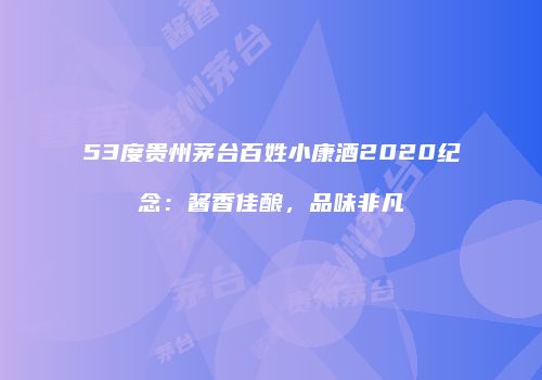 53度贵州茅台百姓小康酒2020纪念：酱香佳酿，品味非凡