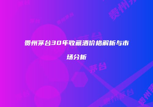 贵州茅台30年收藏酒价格解析与市场分析