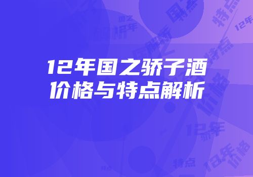 12年国之骄子酒价格与特点解析