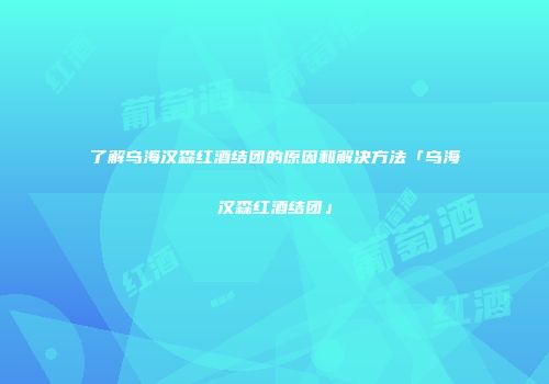 了解乌海汉森红酒结团的原因和解决方法「乌海汉森红酒结团」