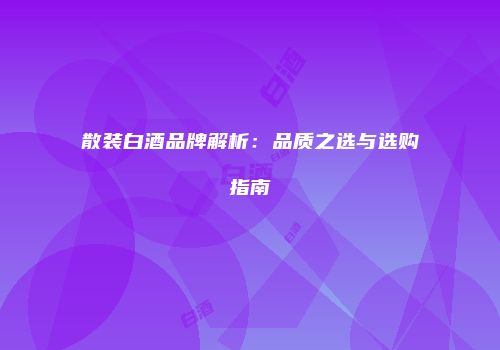 散装白酒品牌解析：品质之选与选购指南