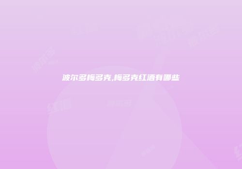 波尔多梅多克,梅多克红酒有哪些