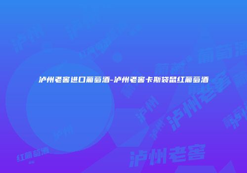 泸州老窖进口葡萄酒-泸州老窖卡斯袋鼠红葡萄酒