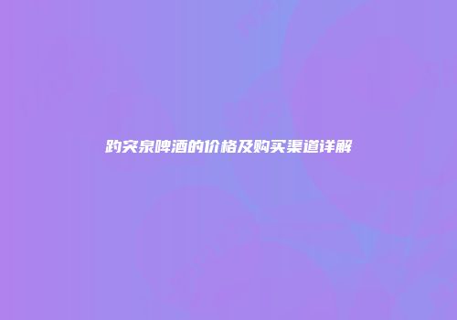 趵突泉啤酒的价格及购买渠道详解
