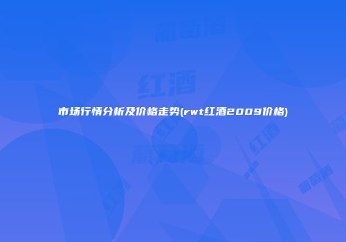 市场行情分析及价格走势(rwt红酒2009价格)