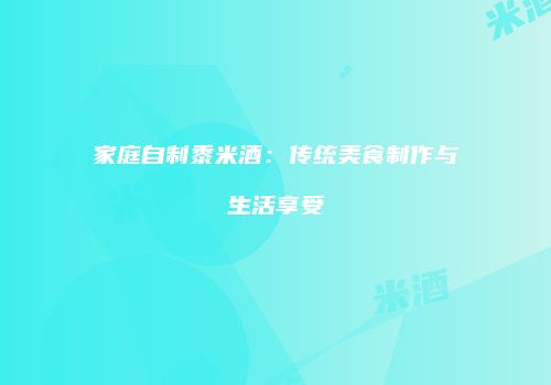 家庭自制黍米酒：传统美食制作与生活享受