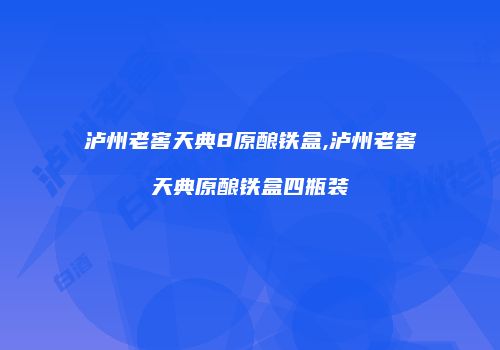 泸州老窖天典8原酿铁盒,泸州老窖天典原酿铁盒四瓶装